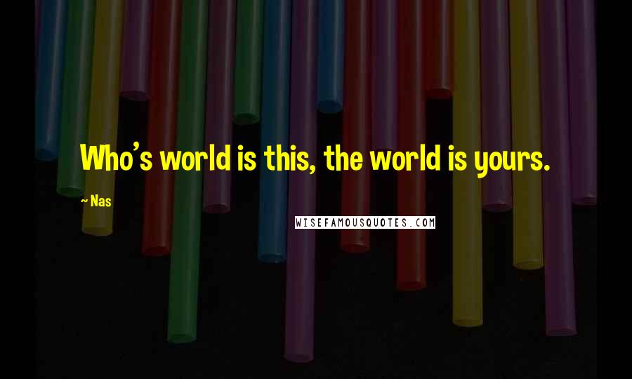 Nas Quotes: Who's world is this, the world is yours.