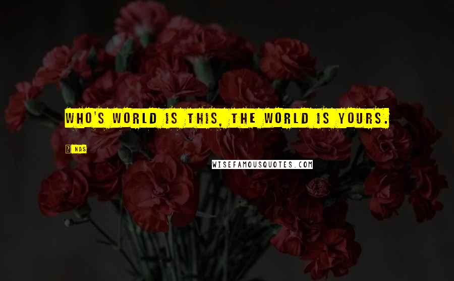 Nas Quotes: Who's world is this, the world is yours.