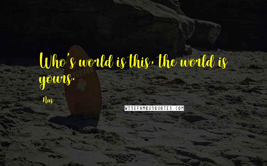 Nas Quotes: Who's world is this, the world is yours.
