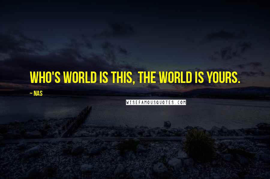 Nas Quotes: Who's world is this, the world is yours.