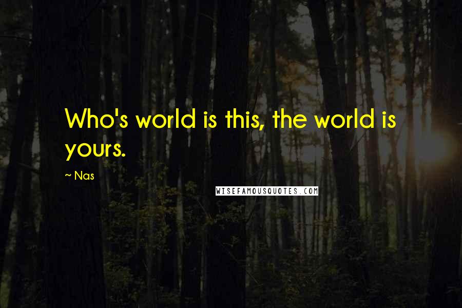 Nas Quotes: Who's world is this, the world is yours.