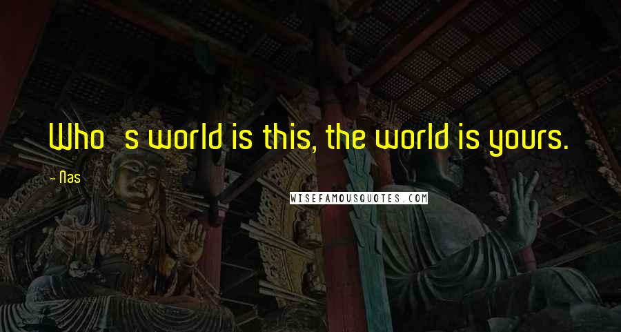 Nas Quotes: Who's world is this, the world is yours.