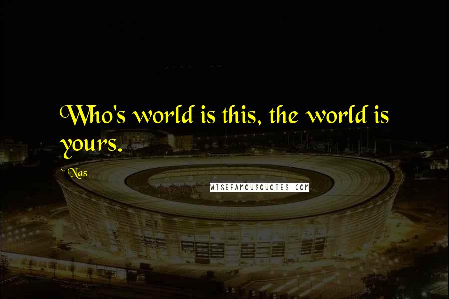 Nas Quotes: Who's world is this, the world is yours.