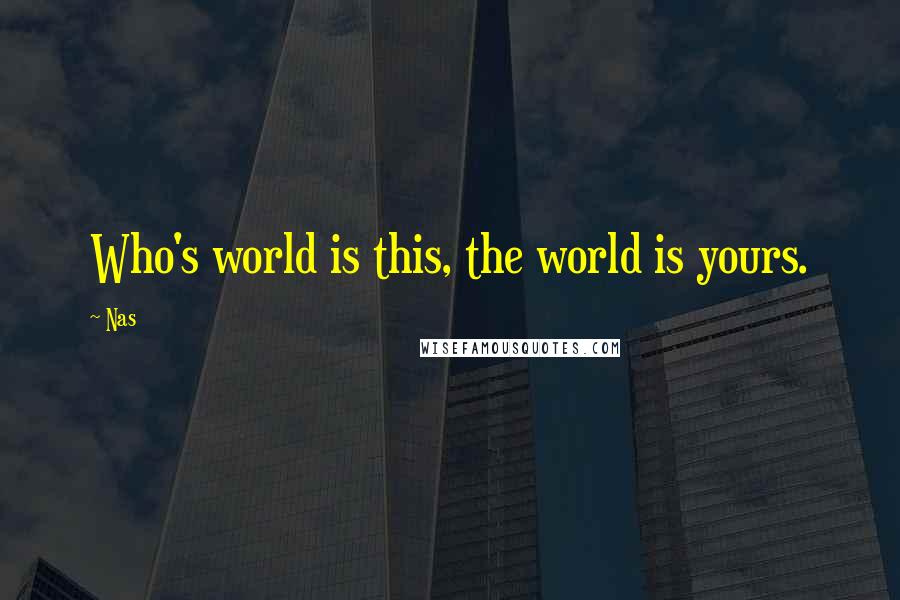 Nas Quotes: Who's world is this, the world is yours.