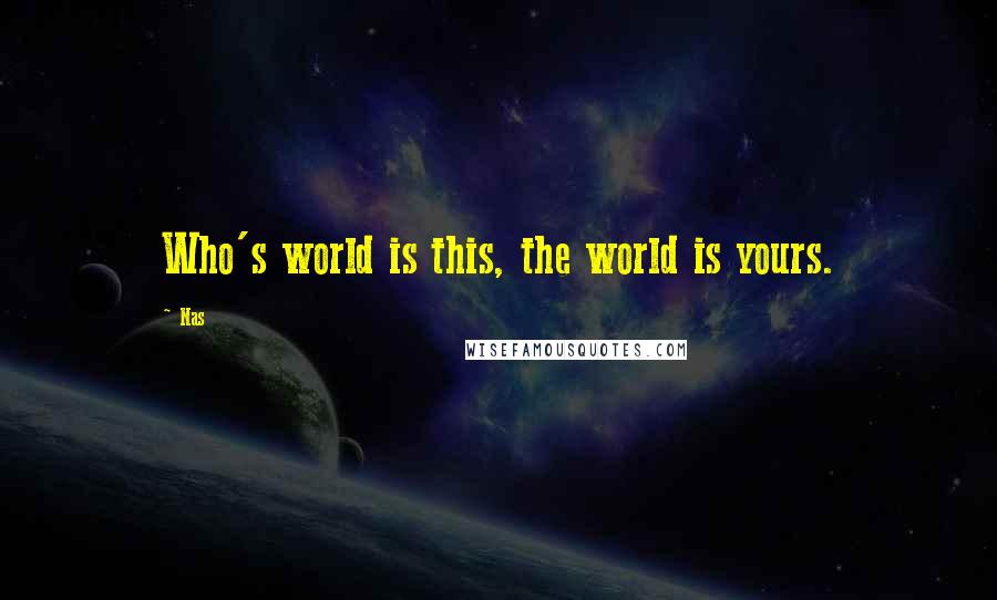 Nas Quotes: Who's world is this, the world is yours.