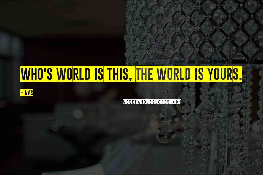 Nas Quotes: Who's world is this, the world is yours.