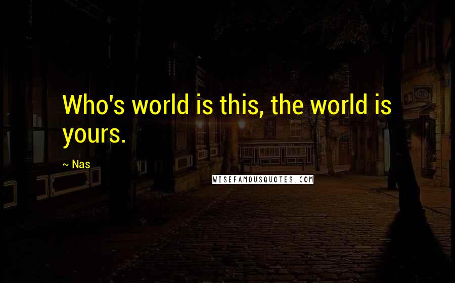 Nas Quotes: Who's world is this, the world is yours.