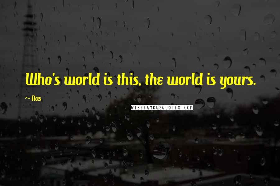 Nas Quotes: Who's world is this, the world is yours.