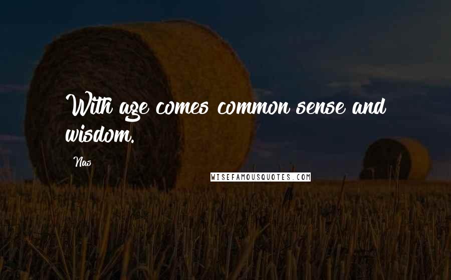 Nas Quotes: With age comes common sense and wisdom.