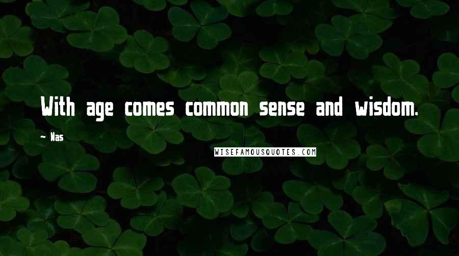 Nas Quotes: With age comes common sense and wisdom.