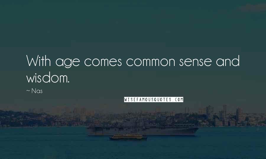 Nas Quotes: With age comes common sense and wisdom.