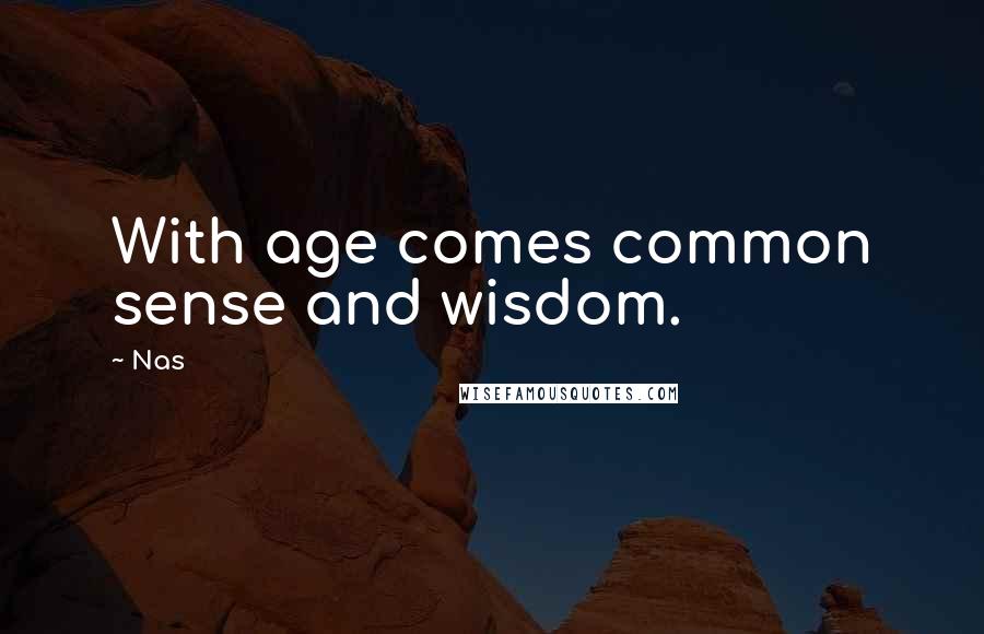 Nas Quotes: With age comes common sense and wisdom.