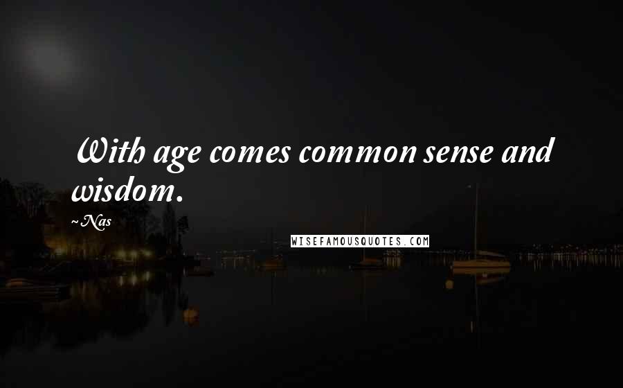 Nas Quotes: With age comes common sense and wisdom.