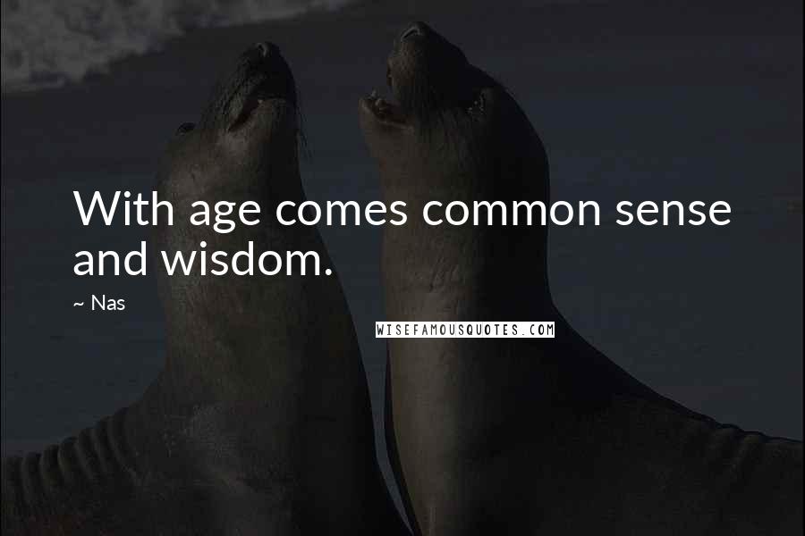 Nas Quotes: With age comes common sense and wisdom.