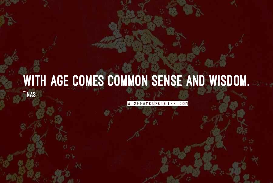 Nas Quotes: With age comes common sense and wisdom.