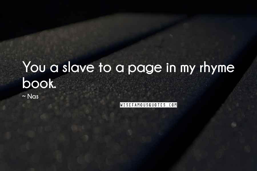 Nas Quotes: You a slave to a page in my rhyme book.