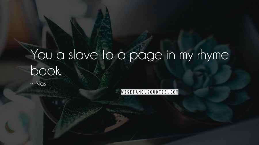 Nas Quotes: You a slave to a page in my rhyme book.