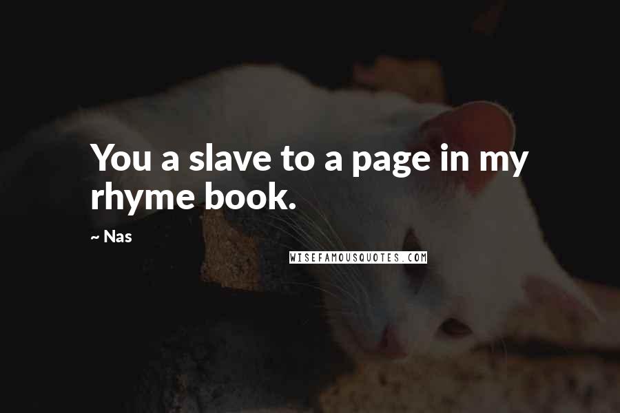 Nas Quotes: You a slave to a page in my rhyme book.