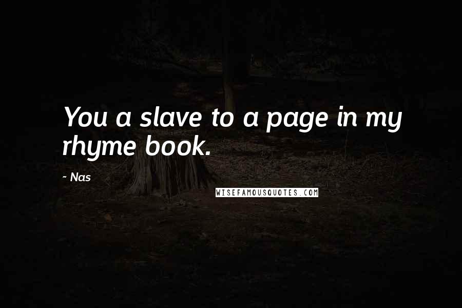 Nas Quotes: You a slave to a page in my rhyme book.