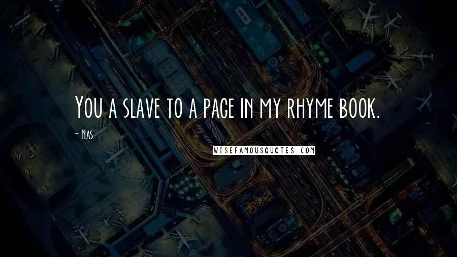 Nas Quotes: You a slave to a page in my rhyme book.