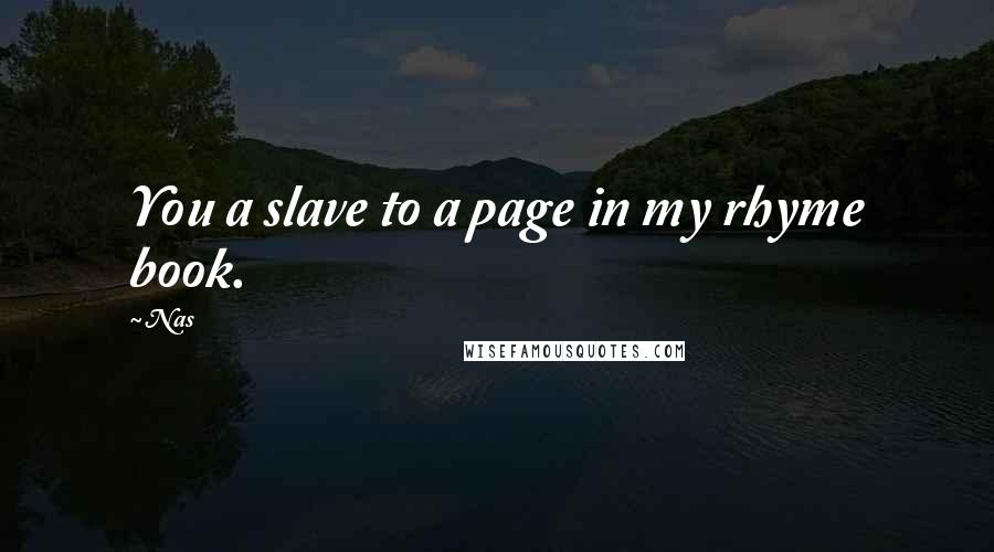 Nas Quotes: You a slave to a page in my rhyme book.