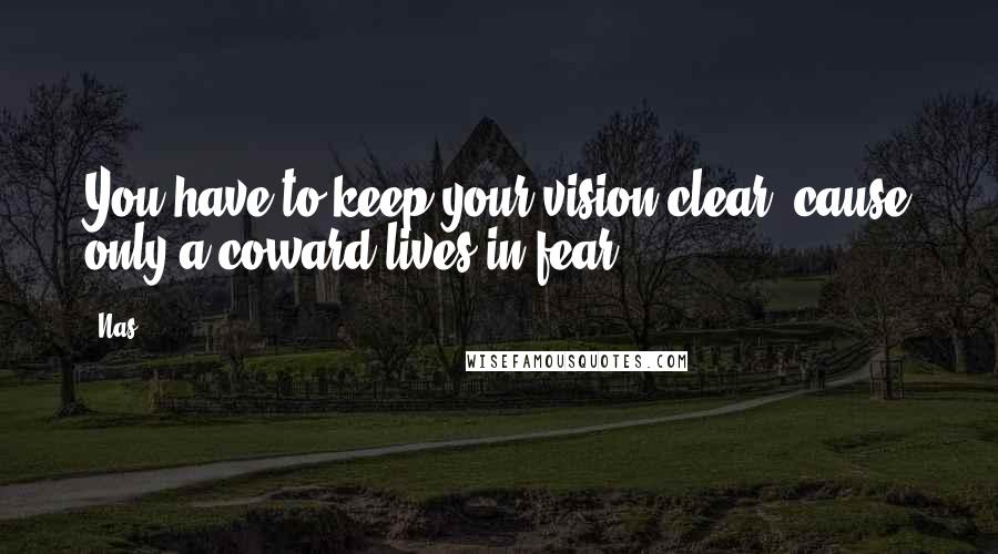 Nas Quotes: You have to keep your vision clear, cause only a coward lives in fear.