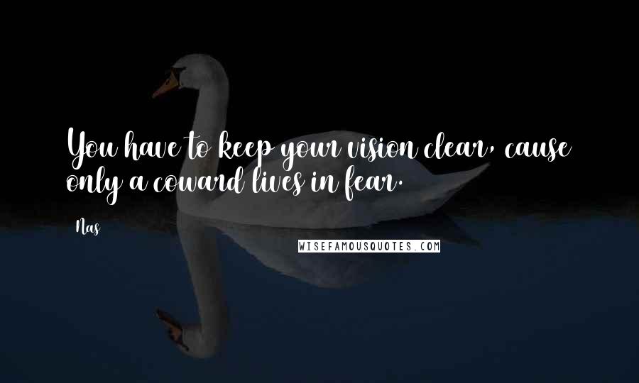 Nas Quotes: You have to keep your vision clear, cause only a coward lives in fear.