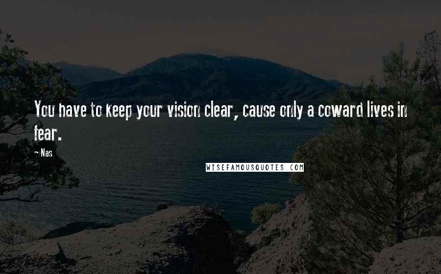 Nas Quotes: You have to keep your vision clear, cause only a coward lives in fear.