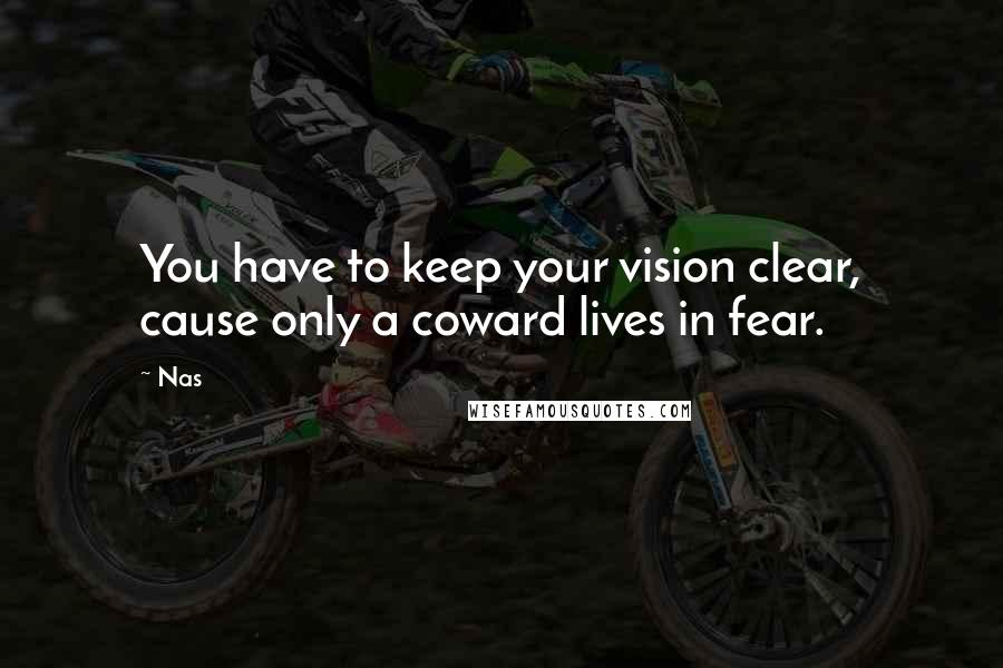 Nas Quotes: You have to keep your vision clear, cause only a coward lives in fear.