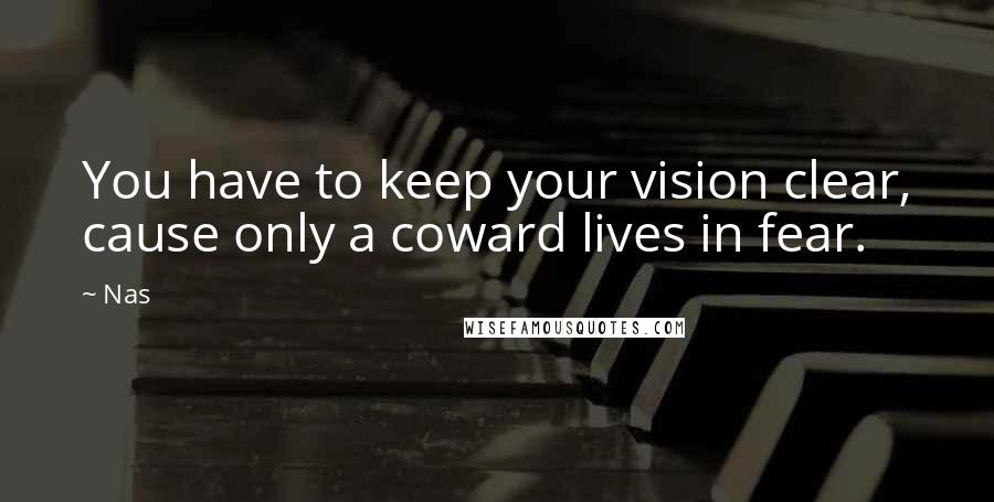 Nas Quotes: You have to keep your vision clear, cause only a coward lives in fear.