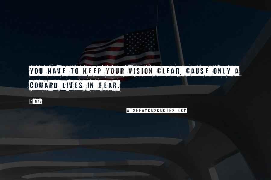 Nas Quotes: You have to keep your vision clear, cause only a coward lives in fear.