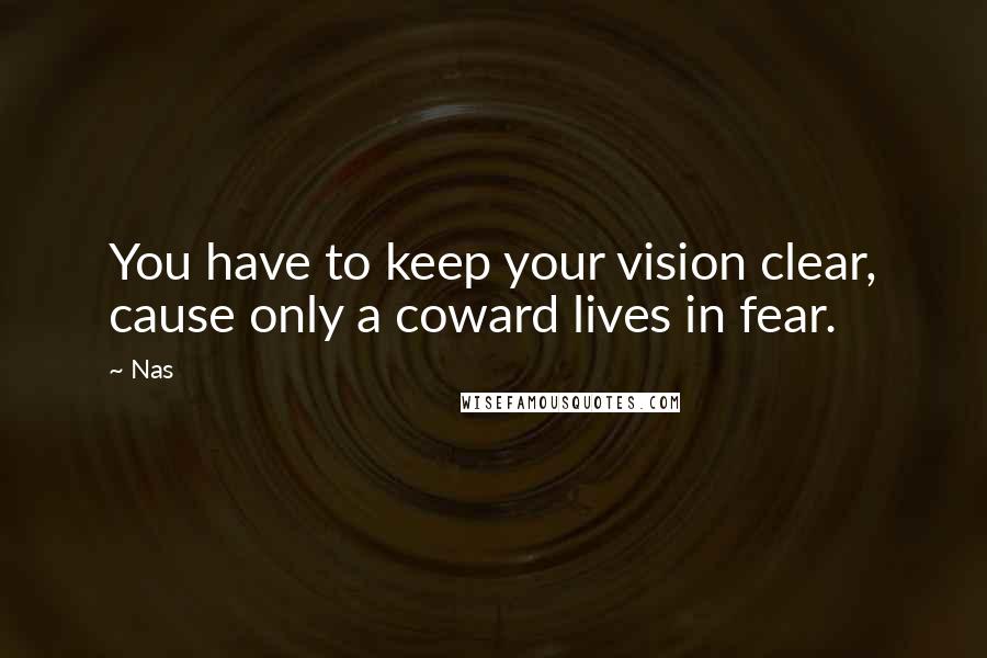 Nas Quotes: You have to keep your vision clear, cause only a coward lives in fear.