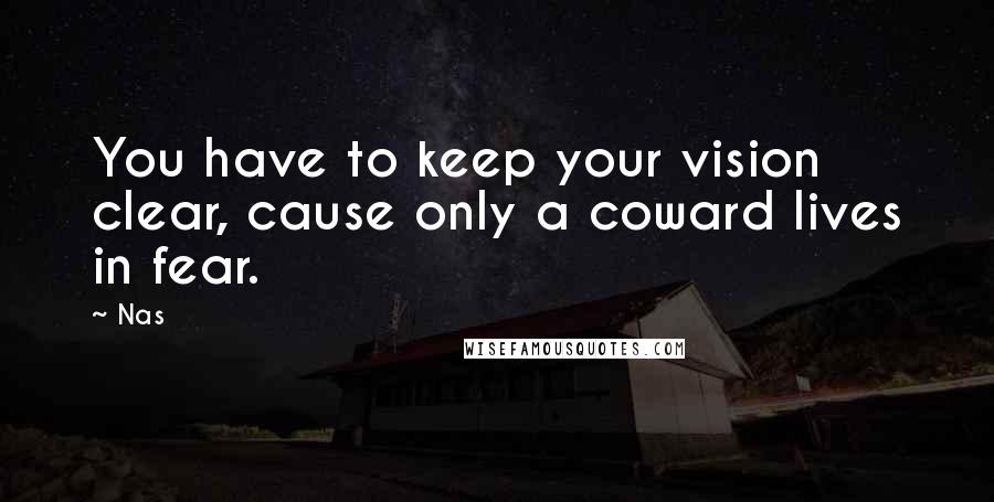 Nas Quotes: You have to keep your vision clear, cause only a coward lives in fear.