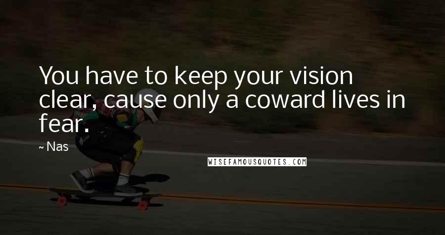 Nas Quotes: You have to keep your vision clear, cause only a coward lives in fear.