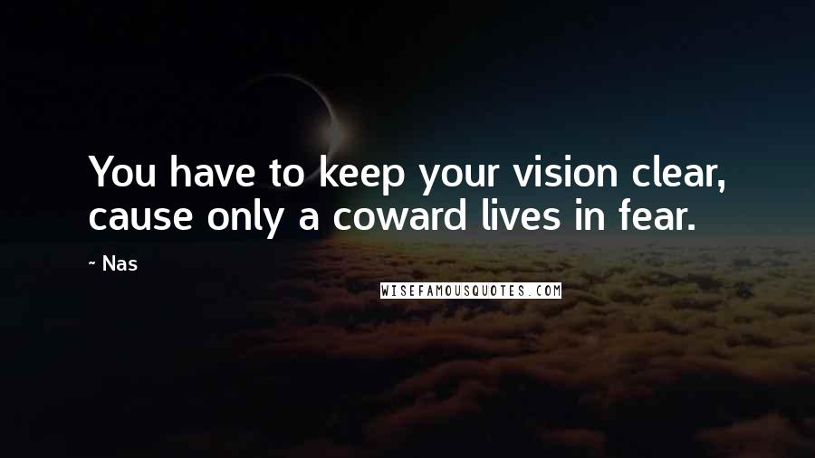 Nas Quotes: You have to keep your vision clear, cause only a coward lives in fear.