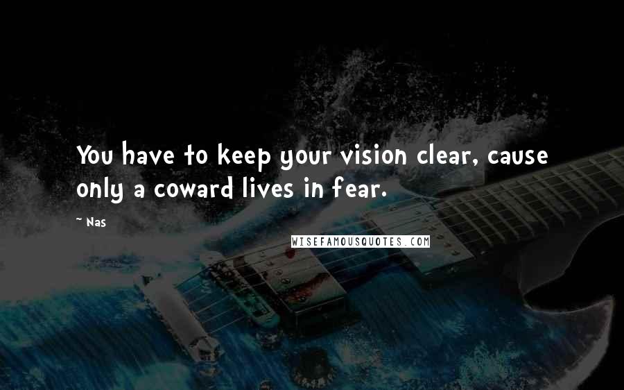 Nas Quotes: You have to keep your vision clear, cause only a coward lives in fear.