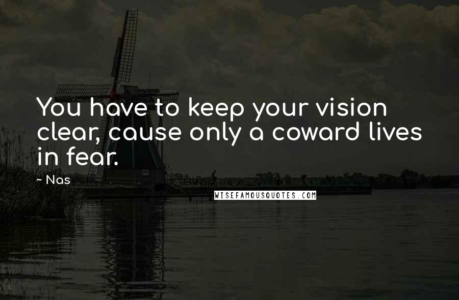 Nas Quotes: You have to keep your vision clear, cause only a coward lives in fear.