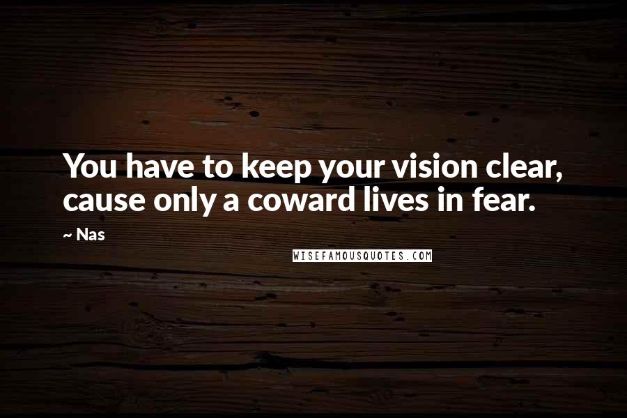 Nas Quotes: You have to keep your vision clear, cause only a coward lives in fear.