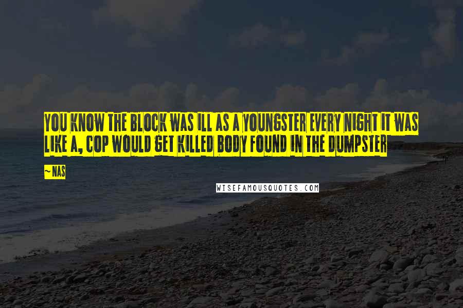 Nas Quotes: You know the block was ill as a youngster Every night it was like a, cop would get killed body found in the dumpster