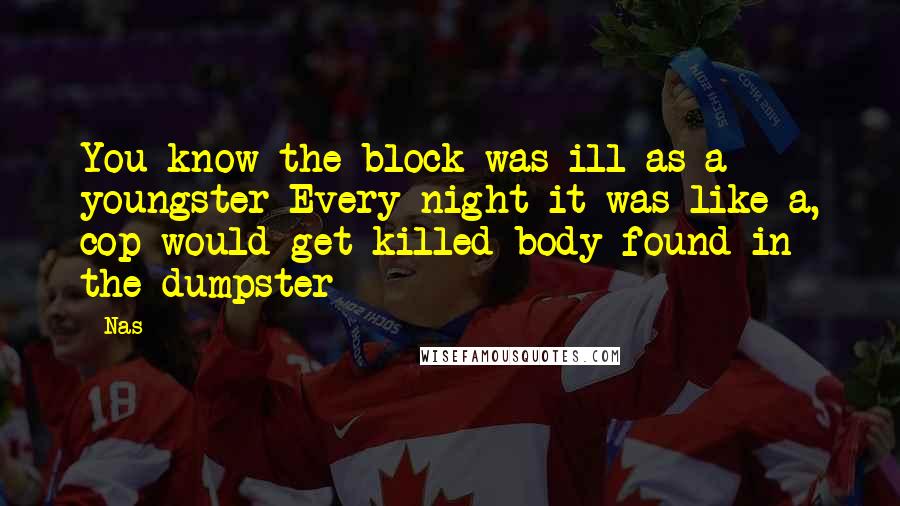 Nas Quotes: You know the block was ill as a youngster Every night it was like a, cop would get killed body found in the dumpster