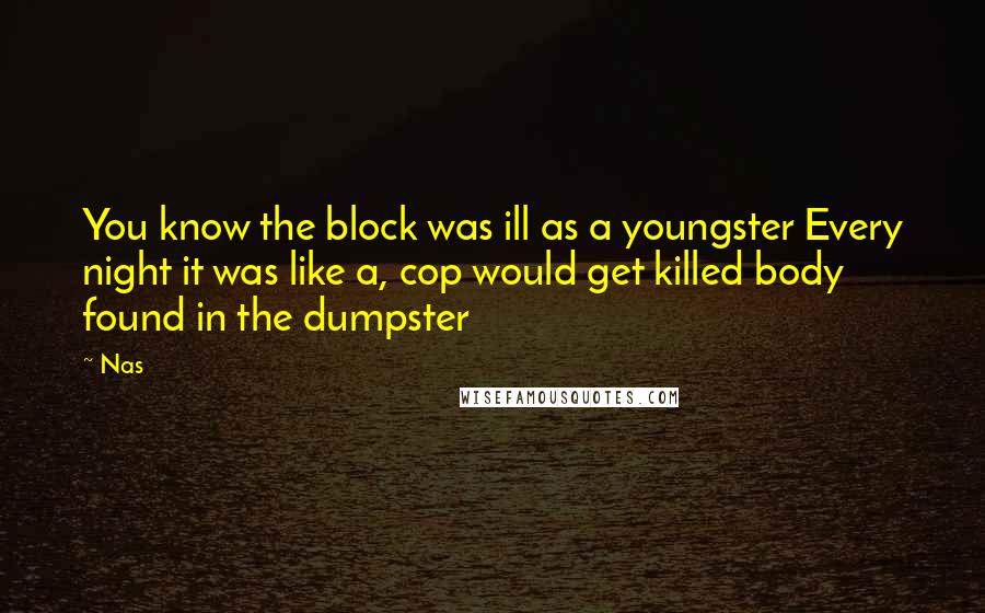 Nas Quotes: You know the block was ill as a youngster Every night it was like a, cop would get killed body found in the dumpster