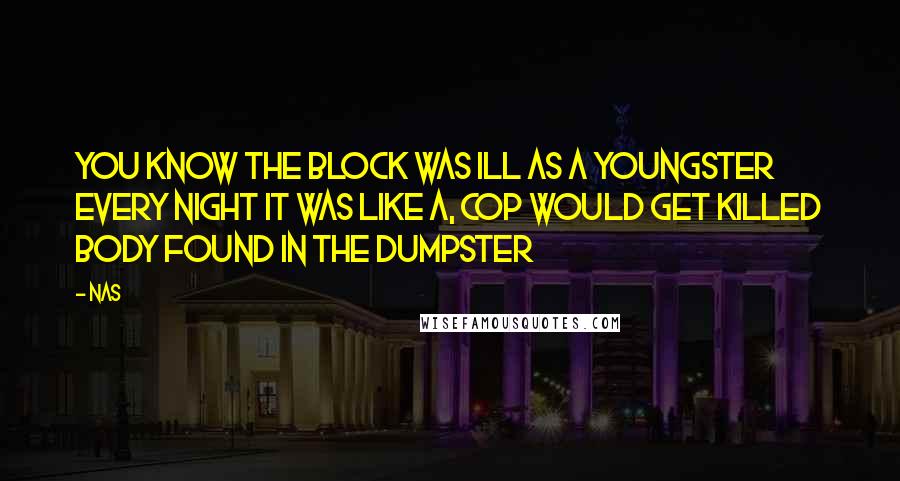 Nas Quotes: You know the block was ill as a youngster Every night it was like a, cop would get killed body found in the dumpster