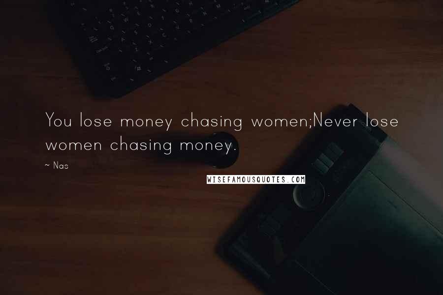 Nas Quotes: You lose money chasing women;Never lose women chasing money.