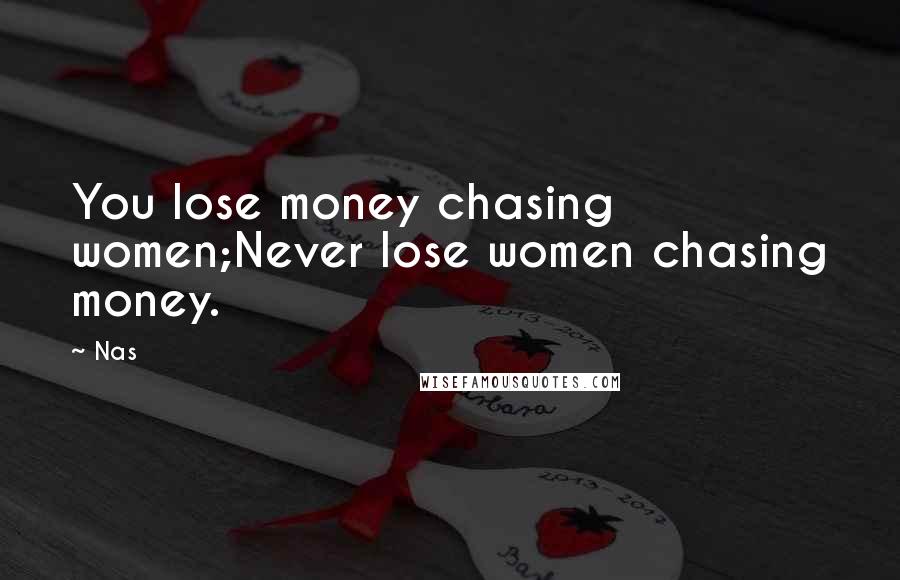 Nas Quotes: You lose money chasing women;Never lose women chasing money.