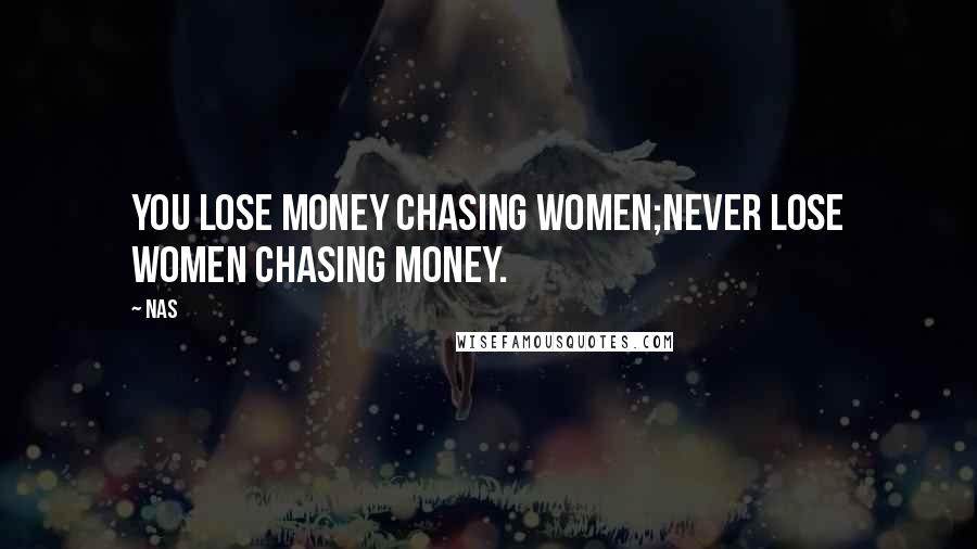 Nas Quotes: You lose money chasing women;Never lose women chasing money.