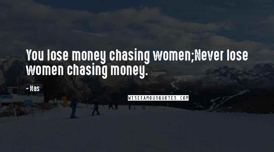 Nas Quotes: You lose money chasing women;Never lose women chasing money.