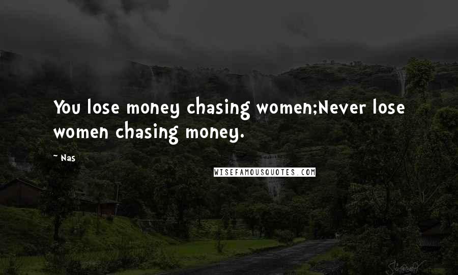 Nas Quotes: You lose money chasing women;Never lose women chasing money.