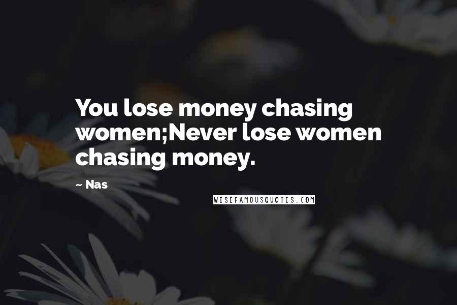 Nas Quotes: You lose money chasing women;Never lose women chasing money.