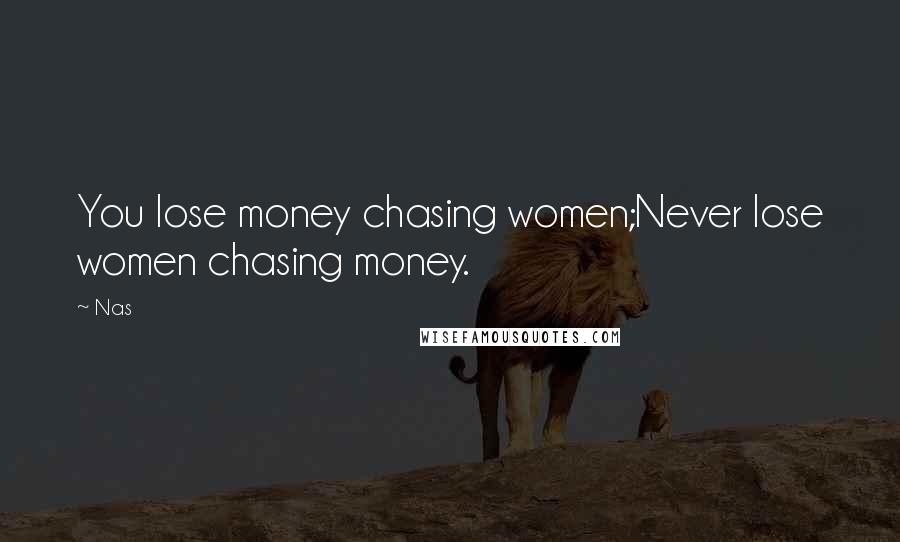 Nas Quotes: You lose money chasing women;Never lose women chasing money.