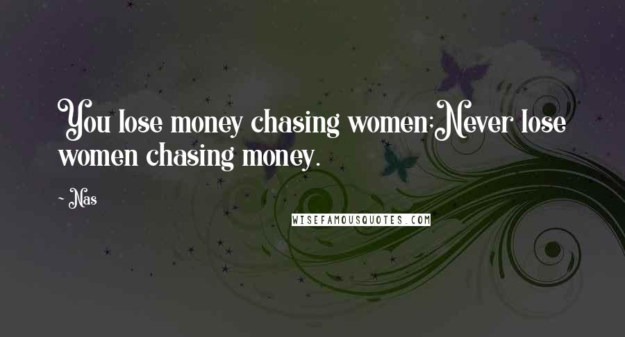 Nas Quotes: You lose money chasing women;Never lose women chasing money.